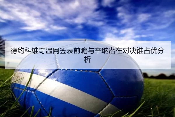 德约科维奇温网签表前瞻与辛纳潜在对决谁占优分析
