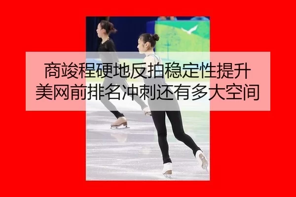 商竣程硬地反拍稳定性提升 美网前排名冲刺还有多大空间